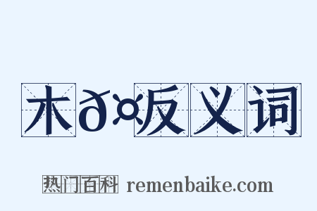 木𤖆反义词是什么意思的图片